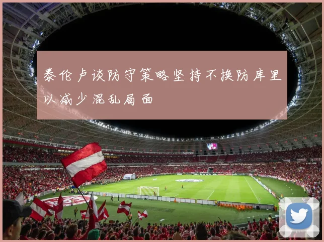 泰伦卢谈防守策略坚持不换防库里以减少混乱局面