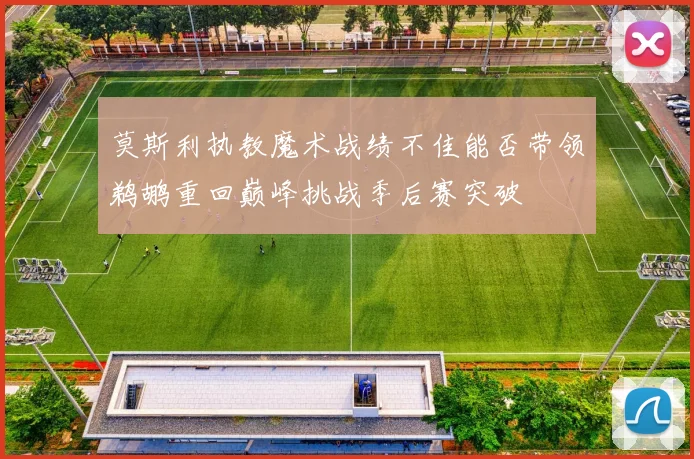 莫斯利执教魔术战绩不佳能否带领鹈鹕重回巅峰挑战季后赛突破
