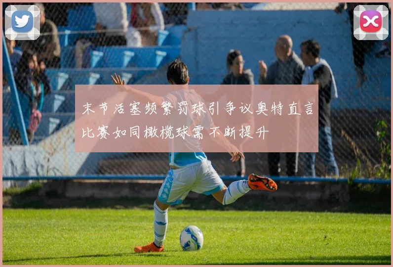 末节活塞频繁罚球引争议奥特直言比赛如同橄榄球需不断提升